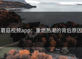蘑菇视频app：重燃热潮的背后原因