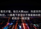 看完才懂，每日大赛app：热度突然失控，一路看下来完全不像套路标题，老观众一眼就懂