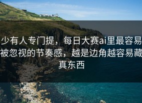 少有人专门提，每日大赛ai里最容易被忽视的节奏感，越是边角越容易藏真东西
