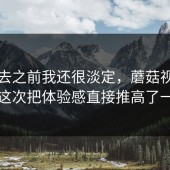 点进去之前我还很淡定，蘑菇视频官网这次把体验感直接推高了一截