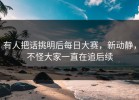 有人把话挑明后每日大赛，新动静，不怪大家一直在追后续