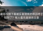 蘑菇视频下载被反复搜索的原因终于找到了？有人看完直接改主意