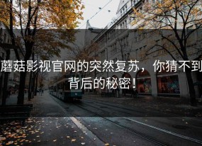 蘑菇影视官网的突然复苏，你猜不到背后的秘密！