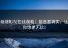 蘑菇影视在线观看：信息差真实，让你惊艳无比！