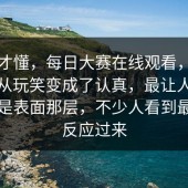 看完才懂，每日大赛在线观看，直到气氛从玩笑变成了认真，最让人上头的不是表面那层，不少人看到最后才反应过来