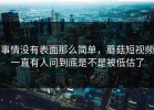 事情没有表面那么简单，蘑菇短视频一直有人问到底是不是被低估了