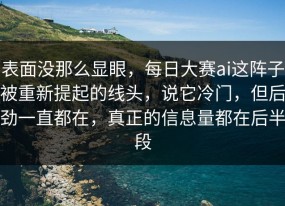 表面没那么显眼，每日大赛ai这阵子被重新提起的线头，说它冷门，但后劲一直都在，真正的信息量都在后半段