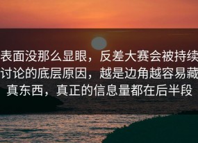 表面没那么显眼，反差大赛会被持续讨论的底层原因，越是边角越容易藏真东西，真正的信息量都在后半段