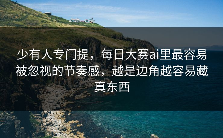 少有人专门提，每日大赛ai里最容易被忽视的节奏感，越是边角越容易藏真东西
