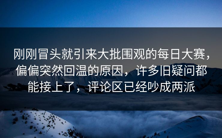 刚刚冒头就引来大批围观的每日大赛，偏偏突然回温的原因，许多旧疑问都能接上了，评论区已经吵成两派