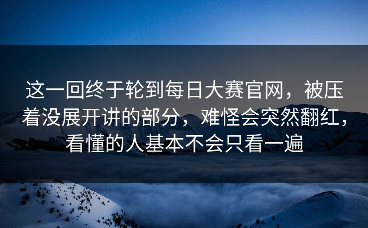 这一回终于轮到每日大赛官网，被压着没展开讲的部分，难怪会突然翻红，看懂的人基本不会只看一遍