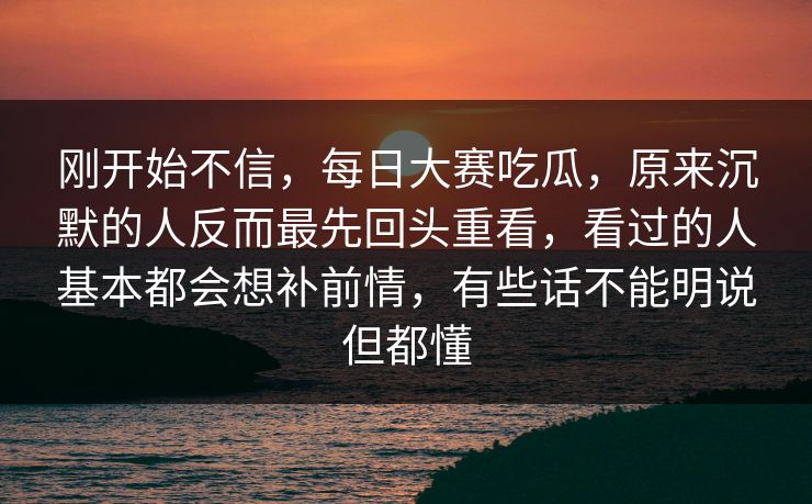 刚开始不信，每日大赛吃瓜，原来沉默的人反而最先回头重看，看过的人基本都会想补前情，有些话不能明说但都懂
